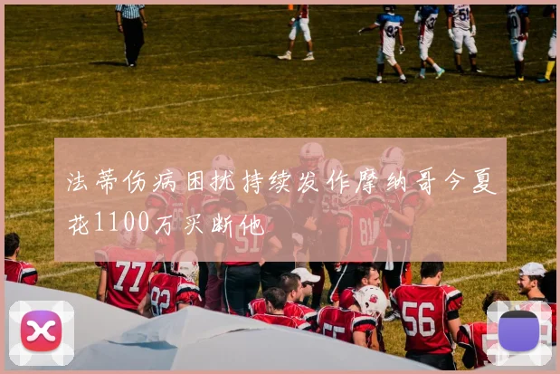 法蒂伤病困扰持续发作摩纳哥今夏花1100万买断他