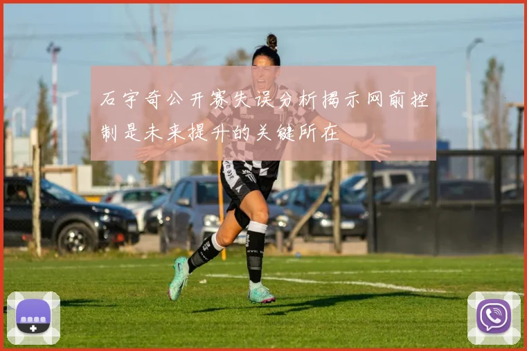 石宇奇公开赛失误分析揭示网前控制是未来提升的关键所在