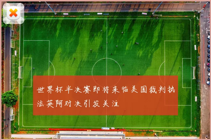 世界杯半决赛即将来临美国裁判执法英阿对决引发关注