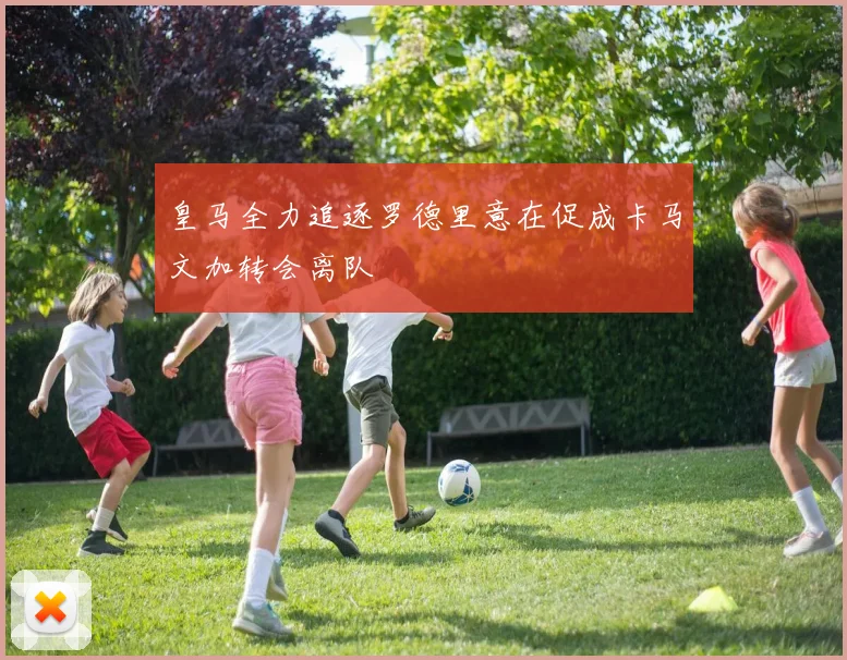 皇马全力追逐罗德里意在促成卡马文加转会离队