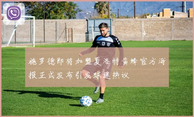 施罗德即将加盟夏洛特黄蜂官方海报正式发布引发球迷热议