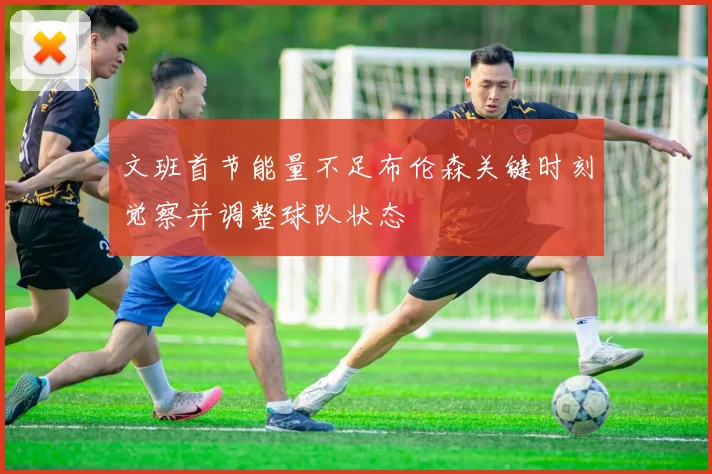 文班首节能量不足布伦森关键时刻觉察并调整球队状态