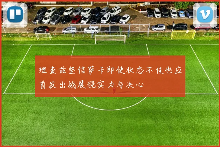 理查兹坚信萨卡即使状态不佳也应首发出战展现实力与决心