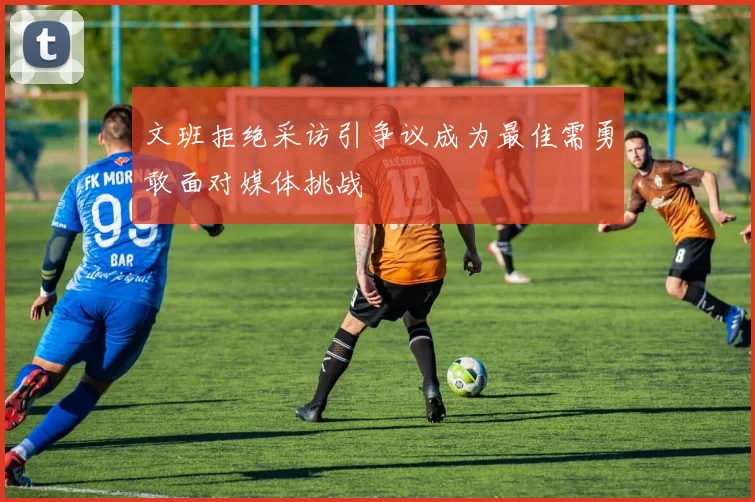 文班拒绝采访引争议成为最佳需勇敢面对媒体挑战