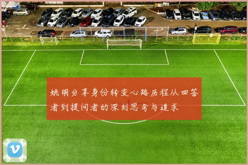 姚明分享身份转变心路历程从回答者到提问者的深刻思考与追求