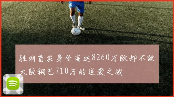 胜利首发身价高达8260万欧却不敌大阪钢巴710万的逆袭之战
