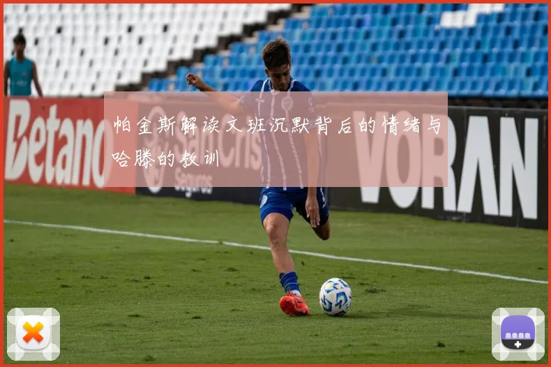 帕金斯解读文班沉默背后的情绪与哈滕的教训