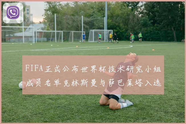 FIFA正式公布世界杯技术研究小组成员名单克林斯曼与萨巴莱塔入选