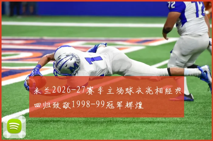 米兰2026-27赛季主场球衣亮相经典回归致敬1998-99冠军辉煌