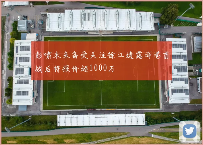 彭啸未来备受关注徐江透露海港首战后将报价超1000万