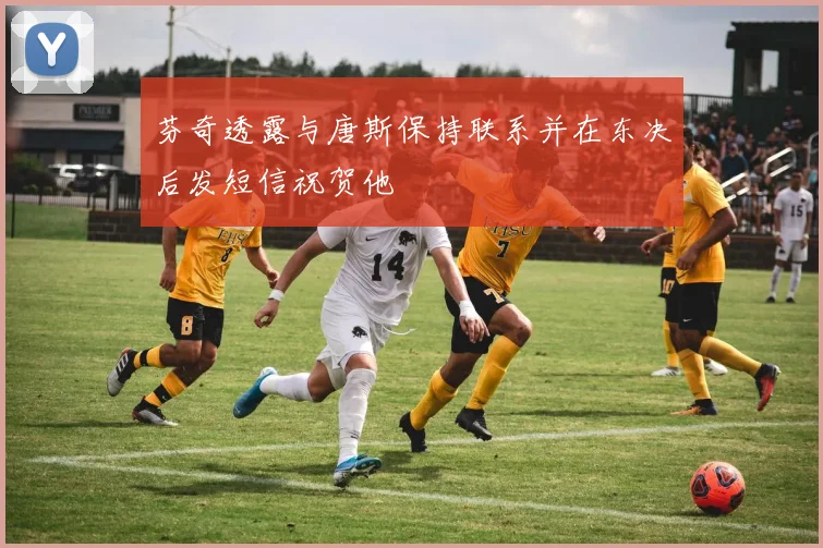 芬奇透露与唐斯保持联系并在东决后发短信祝贺他