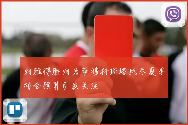 利雅得胜利为萨穆科斯塔耗尽夏季转会预算引发关注