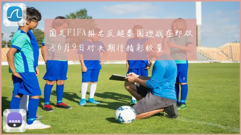 国足FIFA排名反超泰国迎战在即双方6月9日对决期待精彩较量