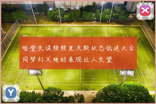 哈登失误频频里夫斯状态低迷大合同梦幻灭绝的表现让人失望