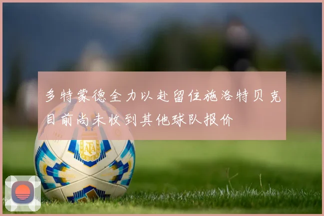 多特蒙德全力以赴留住施洛特贝克目前尚未收到其他球队报价