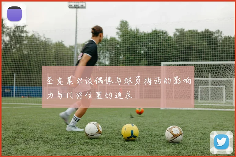 圣克莱尔谈偶像与球员梅西的影响力与门将位置的追求
